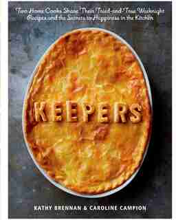 Keepers: Two Home Cooks Share Their Tried-and-true Weeknight Recipes And The Secrets To Happiness In The Kit by Kathy Brennan