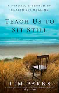 Teach Us to Sit Still: A Skeptic's Search for Health and Healing by Tim Parks