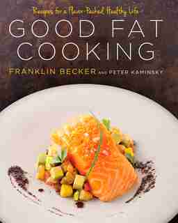 Good Fat Cooking: Recipes For A Flavor-packed, Healthy Life: A Cookbook by Franklin Becker