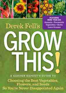 Derek Fell's Grow This!: A Garden Expert's Guide To Choosing The Best Vegetables, Flowers, And Seeds So You're Never Disappo by Derek Fell