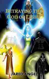 Betraying the God of Light by Jared Angel