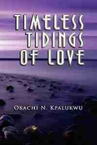 Timeless Tidings Of Love by Okachi N. Kpalukwu