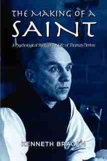 The Making Of A Saint: A Psychological Study Of The Life Of Thomas Merton by Kenneth Bragan