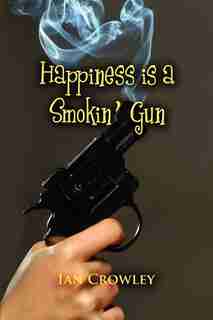 Happiness Is A Smokin' Gun by Ian Crowley