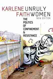 Unruly Women: The Politics Of Confinement & Resistance by KARLENE FAITH