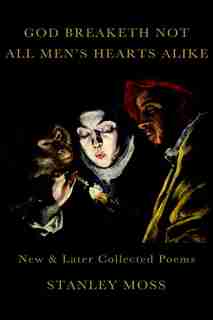 God Breaketh Not All Men's Hearts Alike: New & Later Collected Poems by Stanley Moss