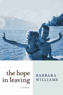 The Hope In Leaving: A Memoir by Barbara Williams