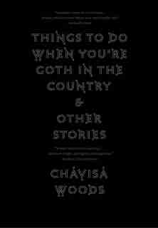 Things To Do When You're Goth In The Country: And Other Stories by Chavisa Woods