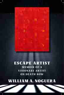 Escape Artist: Memoir Of A Visionary Artist On Death Row by William A. Noguera