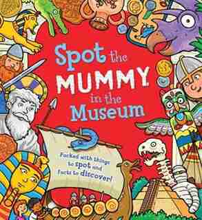Spot The Mummy In The Museum: Packed With Things To Spot And Facts To Discover! by Sarah Khan