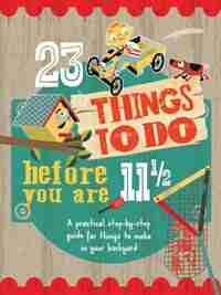 23 Things To Do Before You Are 11 1/2: A Practical Step-by-step Guide For Things To Make In Your Backyard by Mike Warren