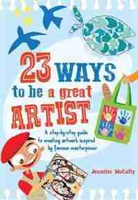 23 Ways To Be A Great Artist: A Step-by-step Guide To Creating Artwork Inspired By Famous Masterpieces by Jennifer Mccully