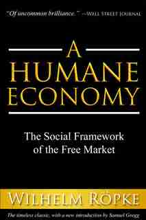 A Humane Economy: The Social Framework Of The Free Market by Wilhelm Röpke