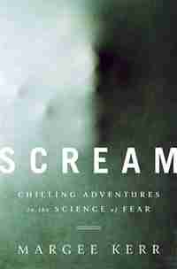 Scream: Chilling Adventures in the Science of Fear by Margee Kerr