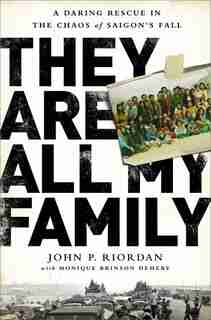 They Are All My Family: A Daring Rescue In The Chaos Of Saigon's Fall by John P. Riordan