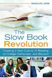 The Slow Book Revolution: Creating A New Culture Of Reading On College Campuses And Beyond by Meagan Lacy