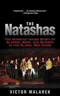 The Natashas: The Horrific Inside Story of Slavery, Rape, and Murder in the Global Sex Trade by Victor Malarek