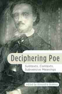 Deciphering Poe: Subtexts, Contexts, Subversive Meanings by Alexandra Urakova