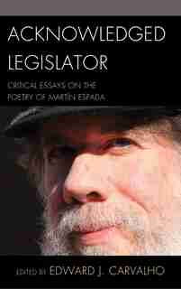 Acknowledged Legislator: Critical Essays On The Poetry Of Martín Espada by Edward J. Carvalho