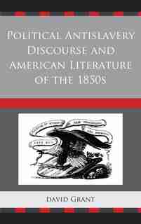 Political Antislavery Discourse And American Literature Of The 1850s by David Grant