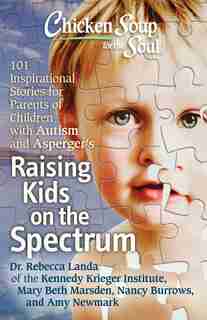 Chicken Soup for the Soul: Raising Kids on the Spectrum: 101 Inspirational Stories for Parents of Children with Autism and Asperger's by Rebecca Dr. Landa