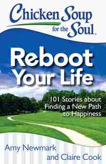 Chicken Soup for the Soul: Reboot Your Life: 101 Stories about Finding a New Path to Happiness by Amy Newmark