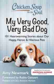 Chicken Soup for the Soul: My Very Good, Very Bad Dog: 101 Heartwarming Stories about Our Happy, Heroic & Hilarious Pets by Amy Newmark