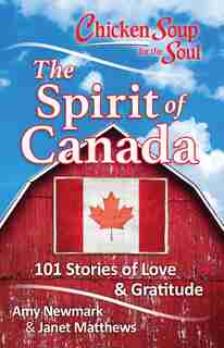 Chicken Soup for the Soul: The Spirit of Canada: 101 Stories Of Love & Gratitude by Amy Newmark