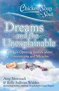 Chicken Soup for the Soul: Dreams and the Unexplainable: 101 Eye-Opening Stories about Premonitions and Miracles by Amy Newmark