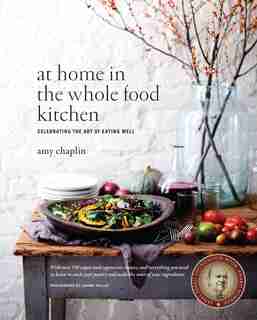 At Home In The Whole Food Kitchen: Celebrating The Art Of Eating Well by Amy Chaplin