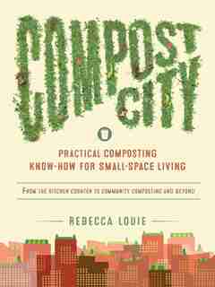 Compost City: Practical Composting Know-how For Small-space Living by Rebecca Louie