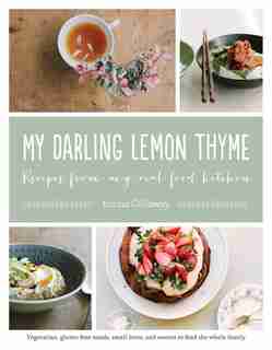 My Darling Lemon Thyme: Recipes From My Real Food Kitchen: Vegetarian, Gluten-free Meals, Small Bites, by Emma Galloway