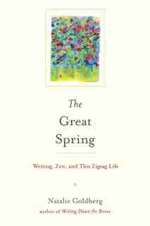The Great Spring: Writing, Zen, And This Zigzag Life by Natalie Goldberg