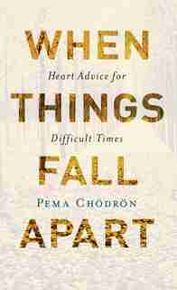 When Things Fall Apart: Heart Advice For Difficult Times (20th Anniversary Edition) by Pema Chodron