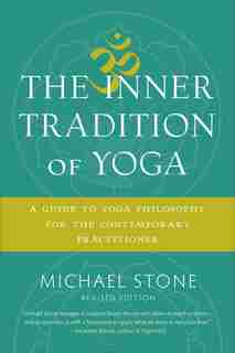 The Inner Tradition Of Yoga: A Guide To Yoga Philosophy For The Contemporary Practitioner by Michael Stone