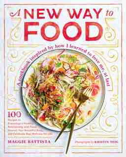 A New Way To Food: 100 Recipes To Encourage A Healthy Relationship With Food, Nourish Your Beautiful Body, And Celebr by Maggie Battista