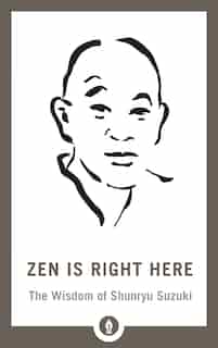 Zen Is Right Here: The Wisdom Of Shunryu Suzuki by David Chadwick