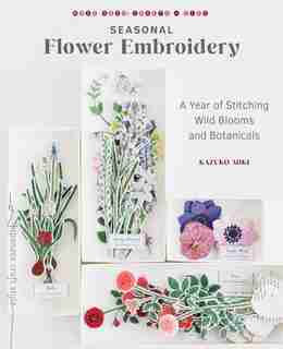 Seasonal Flower Embroidery: A Year Of Stitching Wild Blooms And Botanicals by Kazuko Aoki
