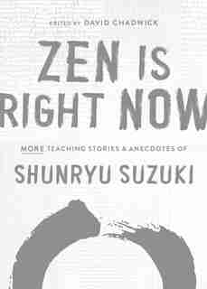 Zen Is Right Now: More Teaching Stories And Anecdotes Of Shunryu Suzuki, Author Of Zen Mind, Beginners Mind by Shunryu Suzuki