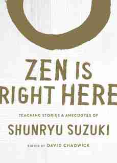 Zen Is Right Here: Teaching Stories And Anecdotes Of Shunryu Suzuki, Author Of <i>zen Mind, Beginner's Mind</i> by Shunryu Suzuki