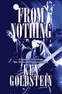 From Nothing: A Novel Of Technology, Bar Music, And Redemption by Ken Goldstein