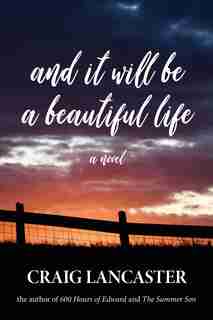 And It Will Be A Beautiful Life: A Novel by Craig Lancaster
