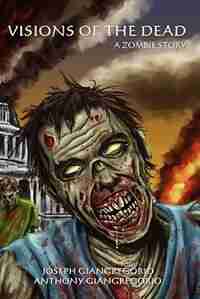 Visions Of The Dead: A Zombie Story by Joseph Giangregorio