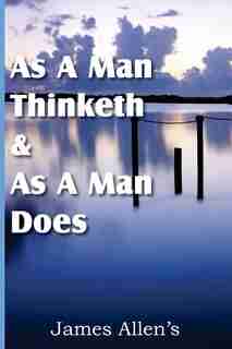 As a Man Thinketh & As A Man Does by James Allen