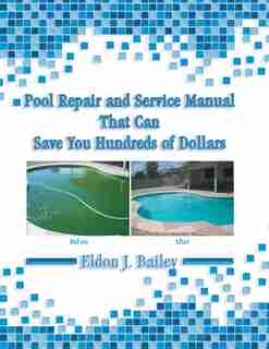 Pool Repair and Service Manual That Can Save You Hundreds of Dollars by Eldon J. Bailey
