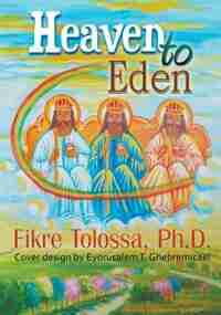 Heaven to Eden by Ph.D. Fikre Tolossa