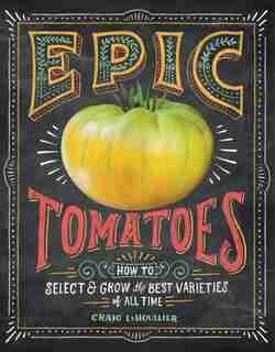 Epic Tomatoes: How to Select and Grow the Best Varieties of All Time by Craig Lehoullier