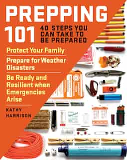 Prepping 101: 40 Steps You Can Take To Be Prepared: Protect Your Family, Prepare For Weather Disasters, And Be Re by Kathy Harrison