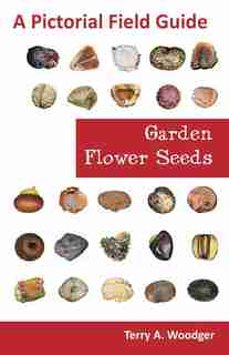 Garden Flower Seeds: A Pictorial Field Guide by Terry A. Woodger