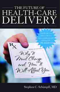 The Future Of Health-care Delivery: Why It Must Change And How It Will Affect You by Stephen C. Schimpff